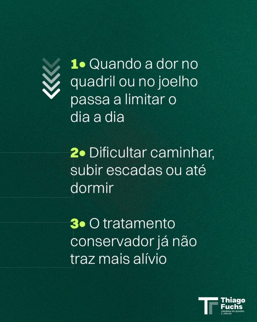 1. Quando a dor no quadril ou no joelho passa a limitar o dia a dia. 2. Dificultar caminhar, subir escadas ou até dormir. 3. O tratamento conservador já não traz mais alívio.