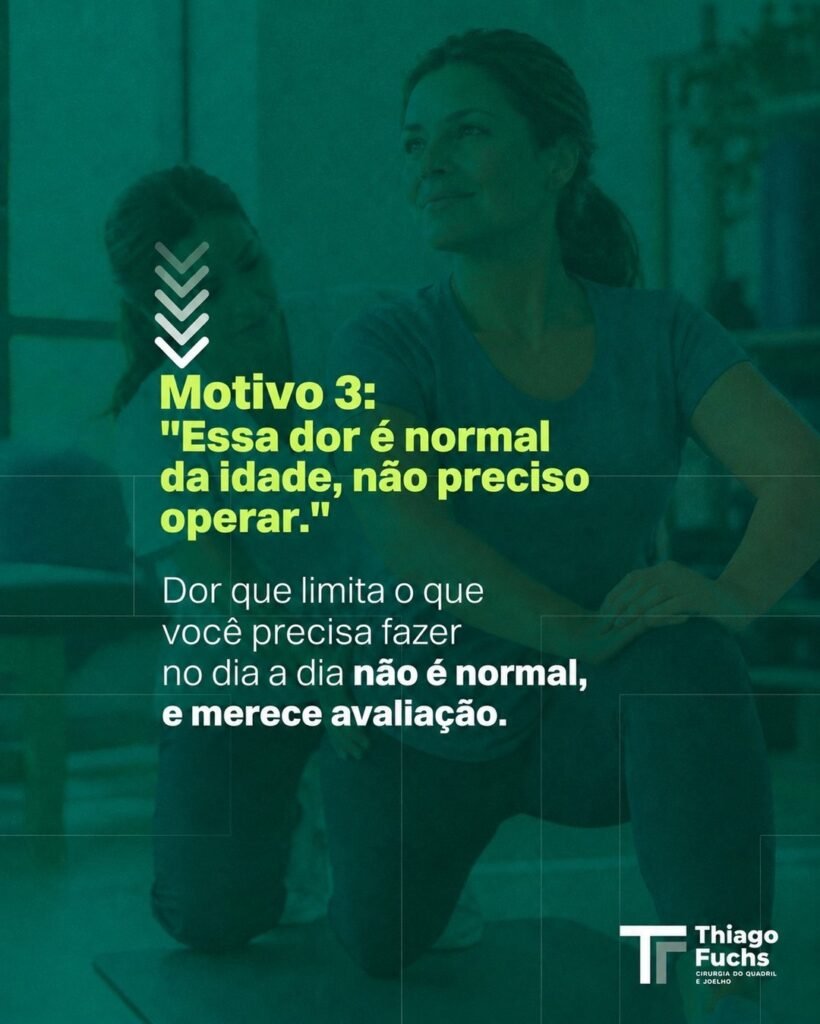 Motivo 3: Essa dor é normal da idade, não preciso operar. Dor que limita o que você precisa fazer no dia a dia não é normal, e merece avaliação.